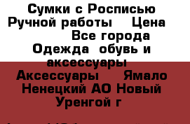 Сумки с Росписью Ручной работы! › Цена ­ 3 990 - Все города Одежда, обувь и аксессуары » Аксессуары   . Ямало-Ненецкий АО,Новый Уренгой г.